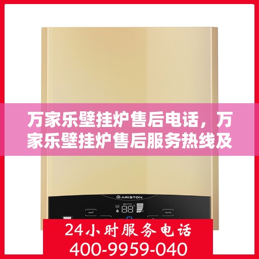 万家乐壁挂炉售后电话，万家乐壁挂炉售后服务热线及电话支持指南