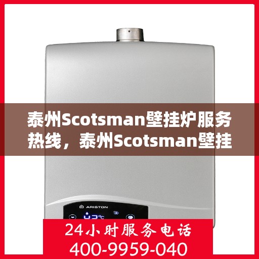 泰州Scotsman壁挂炉服务热线，泰州Scotsman壁挂炉售后服务热线，专业解决您的采暖问题