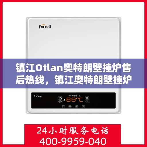 镇江Otlan奥特朗壁挂炉售后热线，镇江奥特朗壁挂炉售后服务热线及维修专线解析