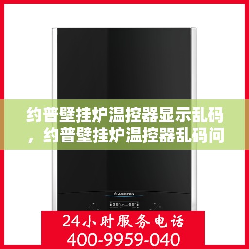 约普壁挂炉温控器显示乱码,约普壁挂炉温控器乱码问题解析 约普壁挂炉温控器显示乱码,约普壁挂炉温控器乱码问题解析
