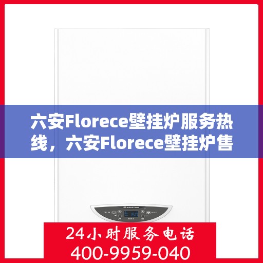六安Florece壁挂炉服务热线，六安Florece壁挂炉售后服务热线，专业解决您的供暖需求