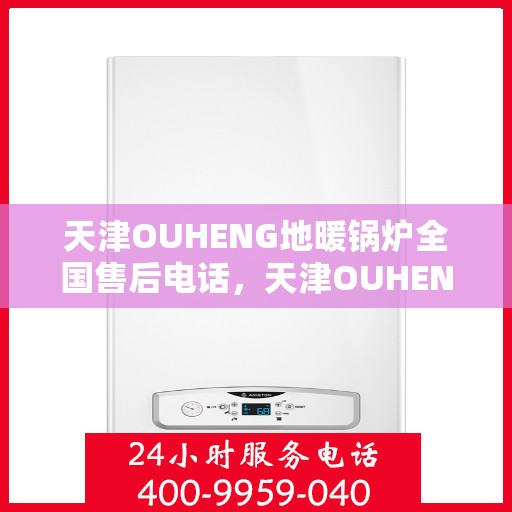 天津OUHENG地暖锅炉全国售后电话,天津OUHENG地暖锅炉全国售后服务热线及电话公布 天津OUHENG地暖锅炉全国售后电话,天津OUHENG地暖锅炉全国售后服务热线及电话公布
