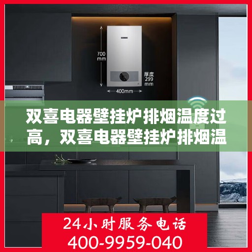 双喜电器壁挂炉排烟温度过高，双喜电器壁挂炉排烟温度异常升高原因解析