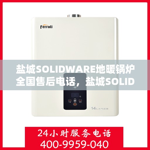 盐城SOLIDWARE地暖锅炉全国售后电话，盐城SOLIDWARE地暖锅炉售后服务热线公布