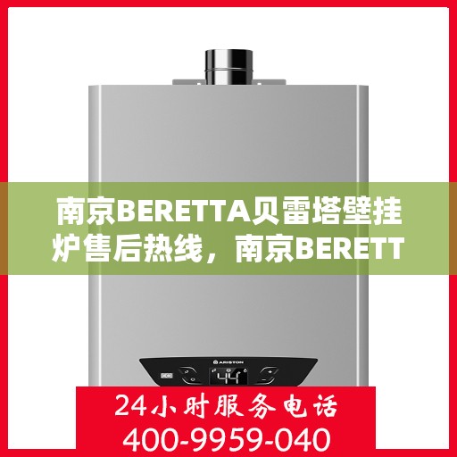 南京BERETTA贝雷塔壁挂炉售后热线，南京BERETTA贝雷塔壁挂炉售后服务热线，专业解决您的采暖问题。
