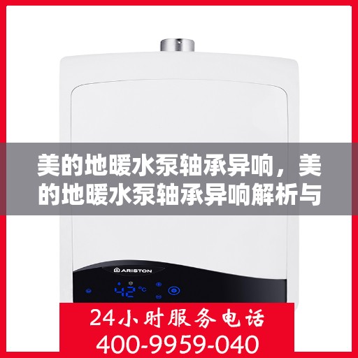 美的地暖水泵轴承异响，美的地暖水泵轴承异响解析与解决方案