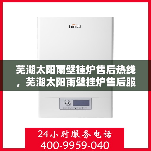 芜湖太阳雨壁挂炉售后热线，芜湖太阳雨壁挂炉售后服务热线，专业解决您的壁挂炉问题
