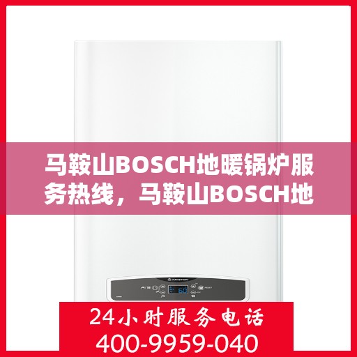 马鞍山BOSCH地暖锅炉服务热线，马鞍山BOSCH地暖锅炉服务热线，专业维修与保养一站式解决方案