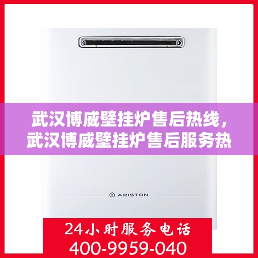 武汉博威壁挂炉售后热线，武汉博威壁挂炉售后服务热线，专业解决您的壁挂炉问题