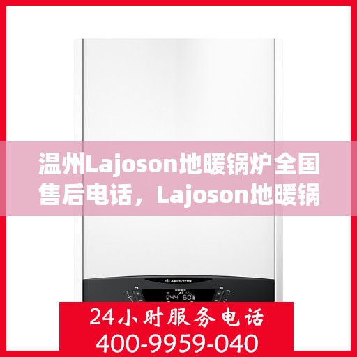 温州Lajoson地暖锅炉全国售后电话，Lajoson地暖锅炉温州售后服务热线及电话全攻略