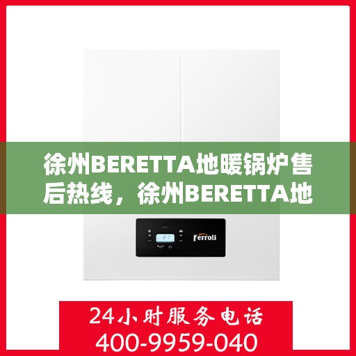 徐州BERETTA地暖锅炉售后热线，徐州BERETTA地暖锅炉售后服务热线及维修指南