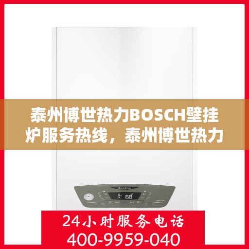 泰州博世热力BOSCH壁挂炉服务热线，泰州博世热力壁挂炉BOSCH服务热线，专业维修与售后支持