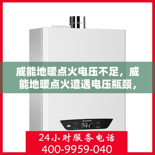 威能地暖点火电压不足，威能地暖点火遭遇电压瓶颈，如何解决点火难题？