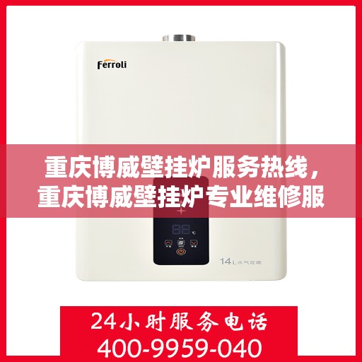 重庆博威壁挂炉服务热线，重庆博威壁挂炉专业维修服务热线