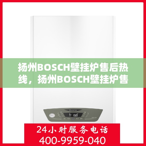 扬州BOSCH壁挂炉售后热线，扬州BOSCH壁挂炉售后服务热线，专业解决您的暖气问题