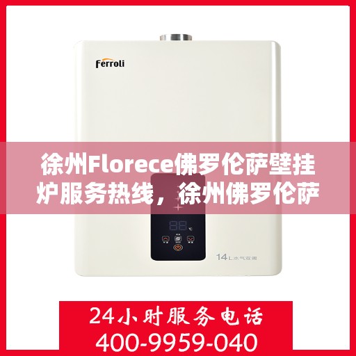 徐州Florece佛罗伦萨壁挂炉服务热线，徐州佛罗伦萨壁挂炉服务热线，专业解决您的采暖需求
