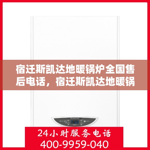 宿迁斯凯达地暖锅炉全国售后电话，宿迁斯凯达地暖锅炉全国售后热线电话揭秘