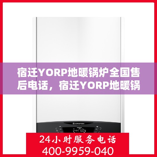宿迁YORP地暖锅炉全国售后电话，宿迁YORP地暖锅炉全国售后热线电话公布