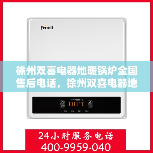 徐州双喜电器地暖锅炉全国售后电话，徐州双喜电器地暖锅炉售后服务热线及全国售后电话汇总