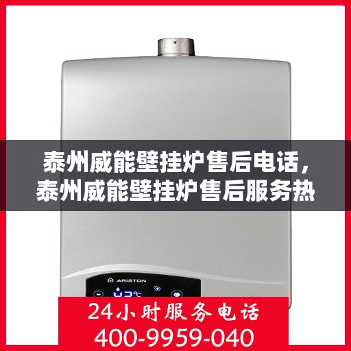 泰州威能壁挂炉售后电话，泰州威能壁挂炉售后服务热线及电话详解