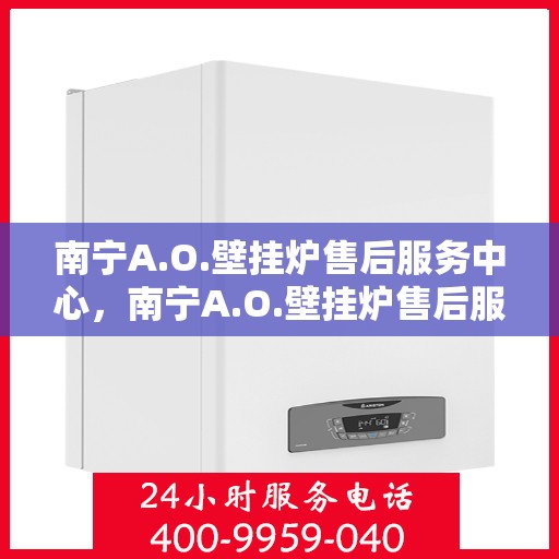 南宁A.O.壁挂炉售后服务中心，南宁A.O.壁挂炉售后服务中心，专业维修与优质服务并行