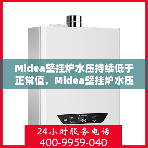 Midea壁挂炉水压持续低于正常值，Midea壁挂炉水压异常，持续低于正常值的原因与解决方案