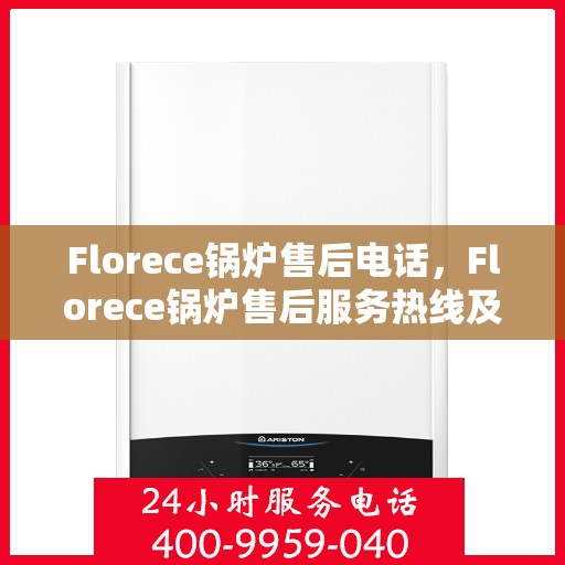 Florece锅炉售后电话，Florece锅炉售后服务热线及电话支持指南