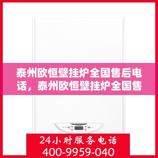 泰州欧恒壁挂炉全国售后电话，泰州欧恒壁挂炉全国售后热线电话及维修服务指南