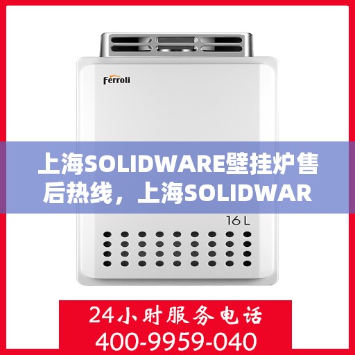 上海SOLIDWARE壁挂炉售后热线，上海SOLIDWARE壁挂炉售后服务热线，专业解决您的壁挂炉问题