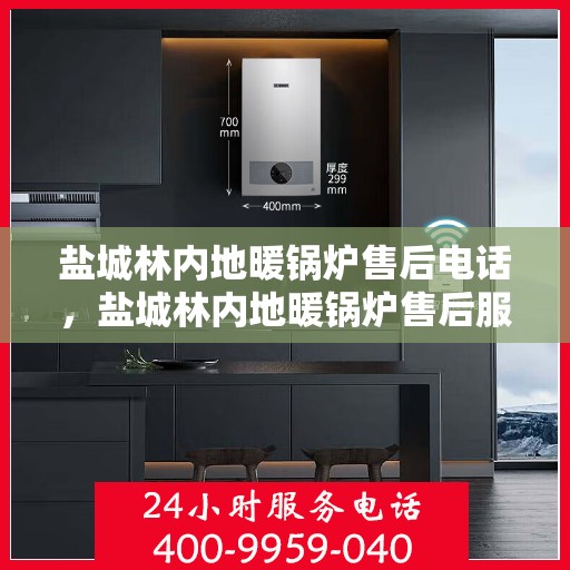 盐城林内地暖锅炉售后电话，盐城林内地暖锅炉售后服务热线及电话全攻略