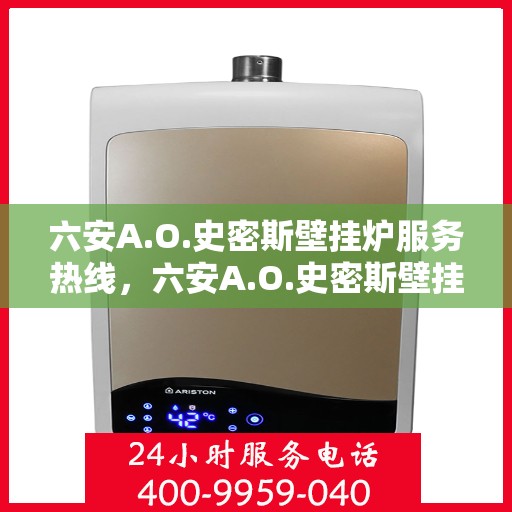 六安A.O.史密斯壁挂炉服务热线，六安A.O.史密斯壁挂炉售后服务热线，专业团队，贴心服务！