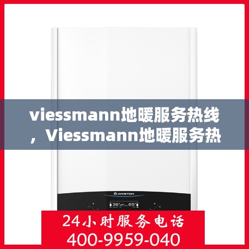 viessmann地暖服务热线,Viessmann地暖服务热线,专业解决您的温暖需求 viessmann地暖服务热线,Viessmann地暖服务热线,专业解决您的温暖需求