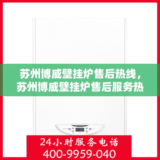 苏州博威壁挂炉售后热线，苏州博威壁挂炉售后服务热线，专业解决您的壁挂炉问题。