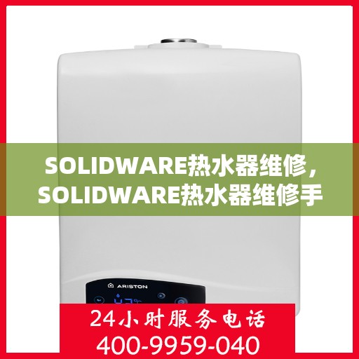 SOLIDWARE热水器维修，SOLIDWARE热水器维修手册，专业指南与解决方案
