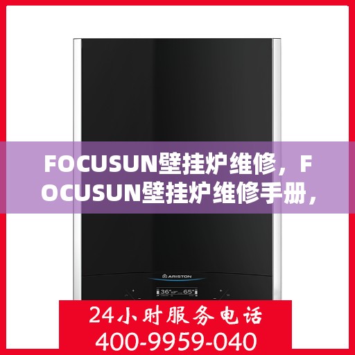 FOCUSUN壁挂炉维修，FOCUSUN壁挂炉维修手册，专业指南与技巧揭秘