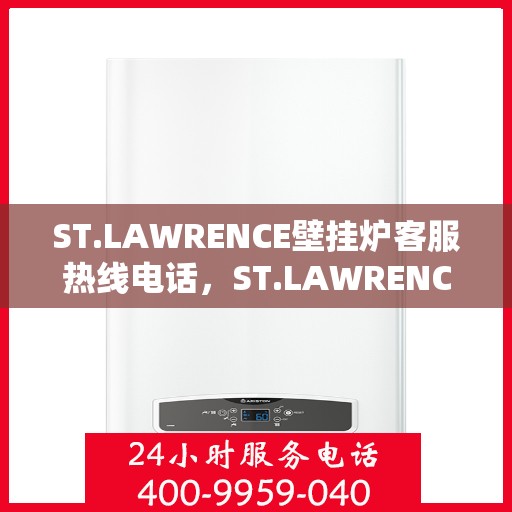 ST.LAWRENCE壁挂炉客服热线电话，ST.LAWRENCE壁挂炉客服热线电话，专业解答，温暖您的家