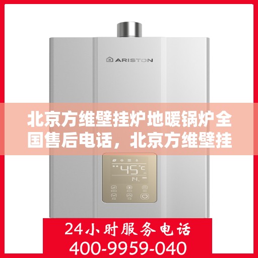北京方维壁挂炉地暖锅炉全国售后电话，北京方维壁挂炉地暖锅炉全国售后服务热线，专业维修，贴心关怀