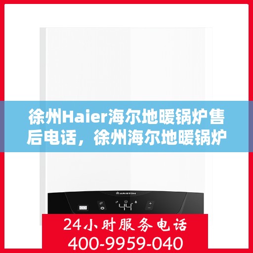 徐州Haier海尔地暖锅炉售后电话，徐州海尔地暖锅炉售后服务热线及电话查询