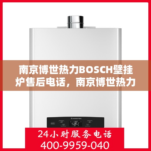 南京博世热力BOSCH壁挂炉售后电话，南京博世热力壁挂炉BOSCH售后专业维修服务电话