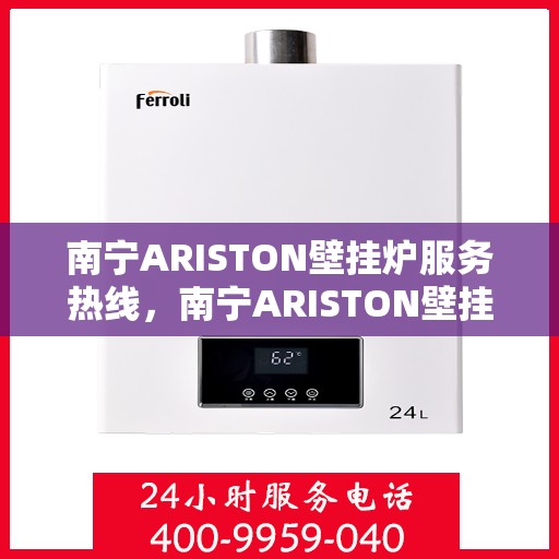 南宁ARISTON壁挂炉服务热线，南宁ARISTON壁挂炉售后服务热线，专业解决您的壁挂炉问题