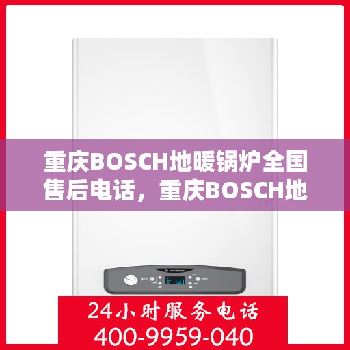 重庆BOSCH地暖锅炉全国售后电话，重庆BOSCH地暖锅炉全国售后热线电话服务支持中心