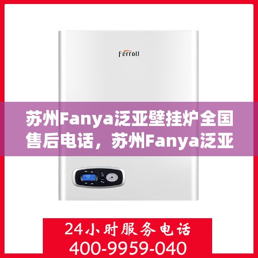 苏州Fanya泛亚壁挂炉全国售后电话,苏州Fanya泛亚壁挂炉全国售后热线电话公布 苏州Fanya泛亚壁挂炉全国售后电话,苏州Fanya泛亚壁挂炉全国售后热线电话公布