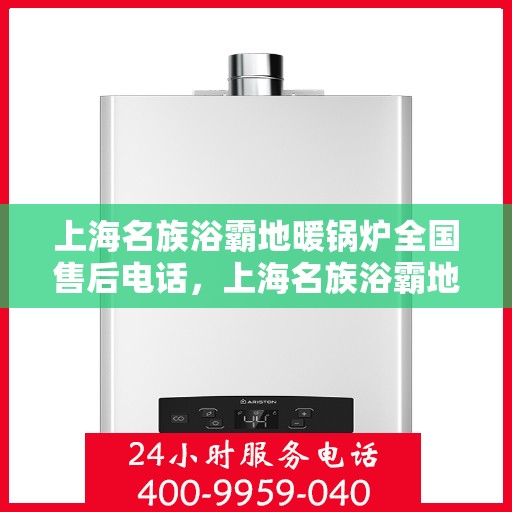 上海名族浴霸地暖锅炉全国售后电话，上海名族浴霸地暖锅炉全国售后服务热线电话公布