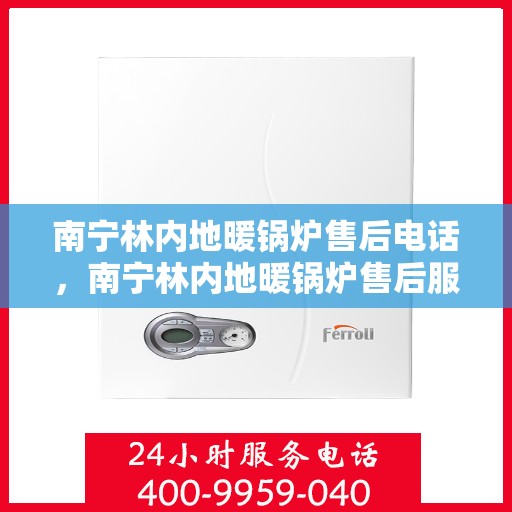 南宁林内地暖锅炉售后电话，南宁林内地暖锅炉售后服务热线及电话查询指南