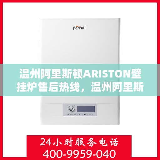 温州阿里斯顿ARISTON壁挂炉售后热线，温州阿里斯顿ARISTON壁挂炉售后服务热线及支持指南