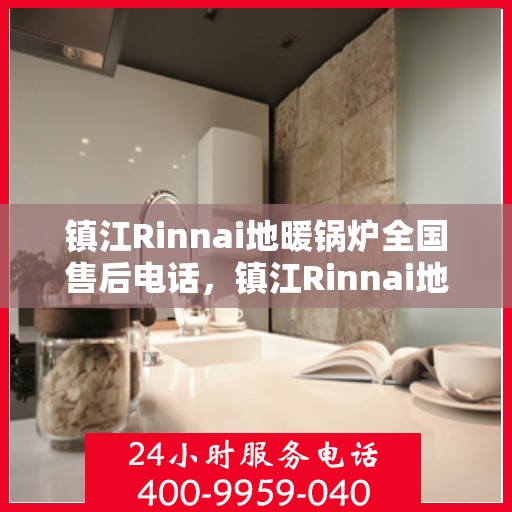镇江Rinnai地暖锅炉全国售后电话，镇江Rinnai地暖锅炉售后服务热线及全国电话汇总