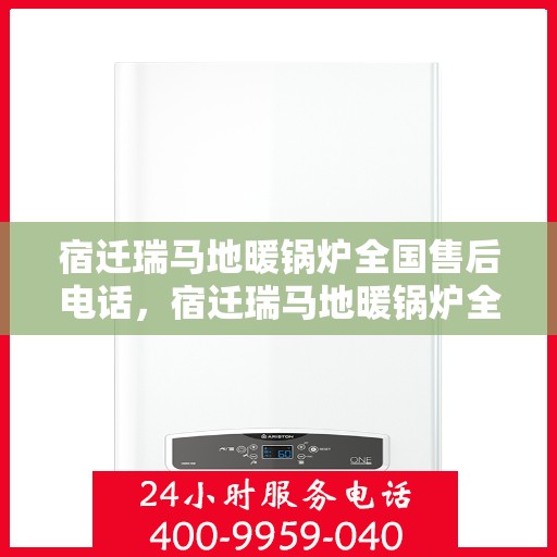 宿迁瑞马地暖锅炉全国售后电话，宿迁瑞马地暖锅炉全国售后服务热线及电话全攻略