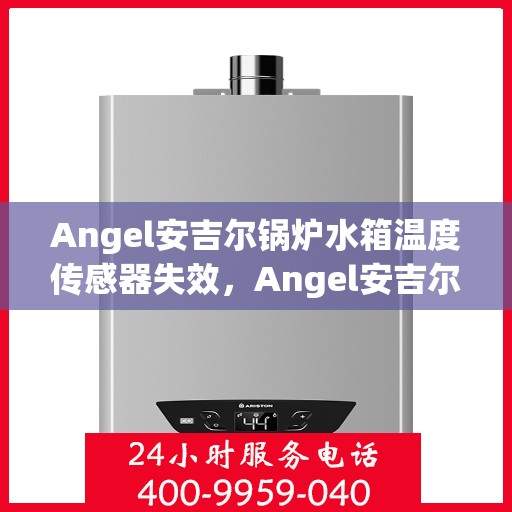 Angel安吉尔锅炉水箱温度传感器失效，Angel安吉尔锅炉水箱温度传感器故障解析