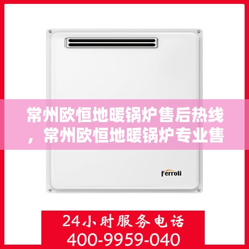 常州欧恒地暖锅炉售后热线，常州欧恒地暖锅炉专业售后热线揭秘
