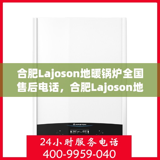 合肥Lajoson地暖锅炉全国售后电话，合肥Lajoson地暖锅炉全国售后服务热线及电话支持一览